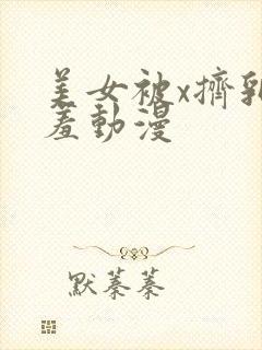 美女被x挤乳羞羞动漫