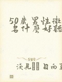 50岁男性微信名什么好听