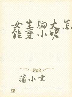 女生胸大怎么办能变小呢