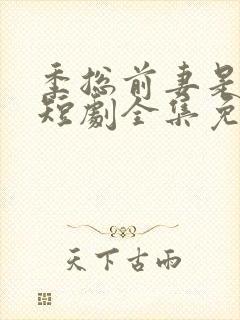 季总前妻是大佬短剧全集免费观看