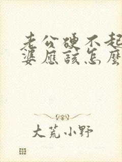 老公硬不起来老婆应该怎么做