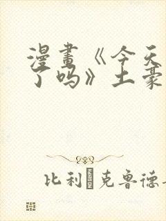 漫画《今天吃饱了吗》土豪漫画下拉