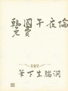 韩国午夜伦理片免费