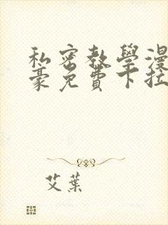 私密教学漫画土豪免费下拉