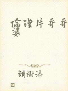 伦理片哥哥的老婆