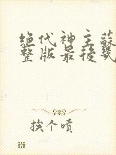 绝代神主苏莫完整版最后几张