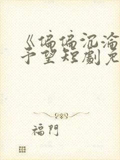 《偏偏沉沦》谢予望短剧免费观看全封面