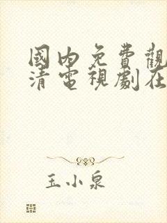 国内免费观看高清电视剧在线观看