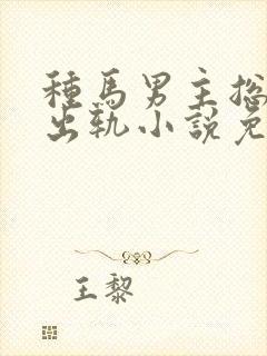 种马男主总是在出轨小说免费阅读