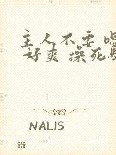 主人不要 嗯啊 好爽 操死骚货