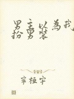 男主以为我是女扮男装