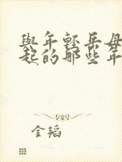 与年轻岳母在一起的那些年在线