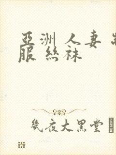 亚洲 人妻 制服 丝袜