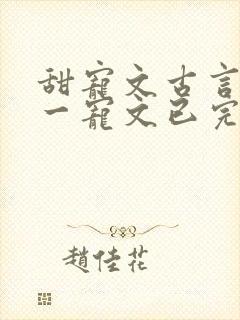 甜宠文古言一对一宠文已完结