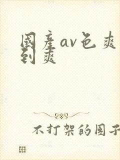 国产av色爽看到爽