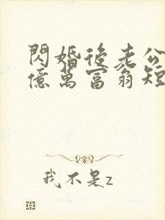 闪婚后老公竟是亿万富翁短剧免费观看