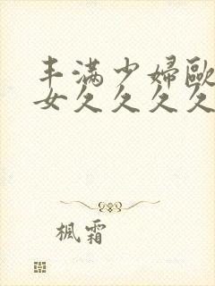 丰满少妇欧美美女久久久久久