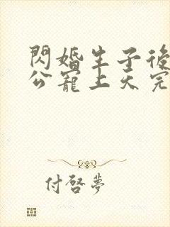 闪婚生子后被老公宠上天完整短剧