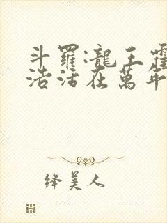 斗罗:龙王霍雨浩活在万年后