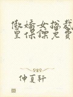 傲娇女总裁之医皇保镖免费观看