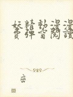 妖精动漫漫画免费弹窗阅读下拉式