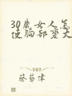 30岁女人怎么使胸部变大