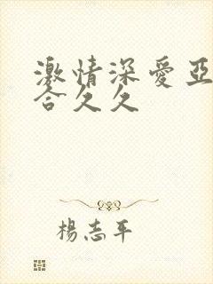 激情深爱亚洲综合久久封面