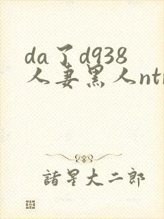 da了d938人妻黑人ntr黑人社长的超刺激