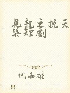 见龙之挽天倾全集短剧