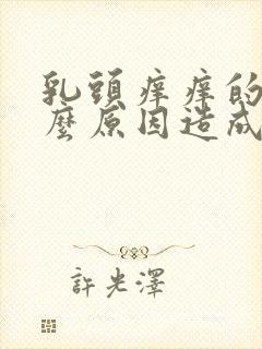 乳头痒痒的是什么原因造成的女性