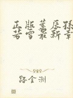 正版叶辰孙怡夏若雪最新章节