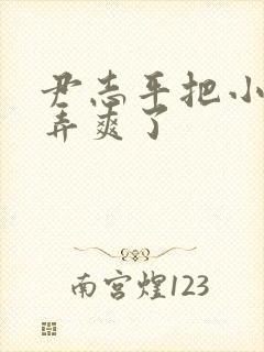 尹志平把小龙女弄爽了