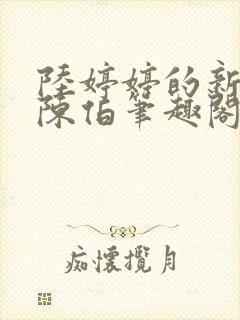 陆婷婷的新故事陈伯笔趣阁