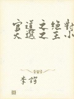 官道之绝对权力天选之主小说全集下载