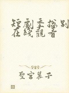 短剧季总别虐了在线观看