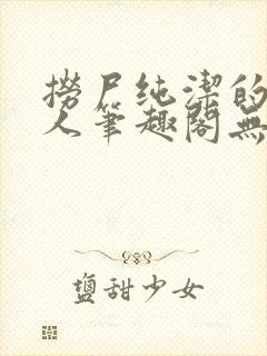 捞尸纯洁的小龙人笔趣阁无弹窗无错封面