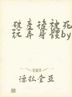 破产后被死对头玩弄身体by糖醋小排全文阅读