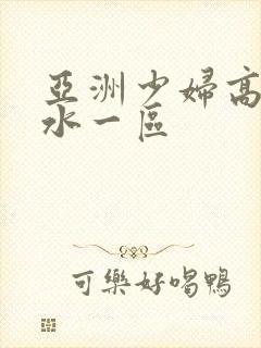 亚洲少妇高潮喷水一区