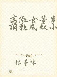 高傲女董事长被调教成奴小说