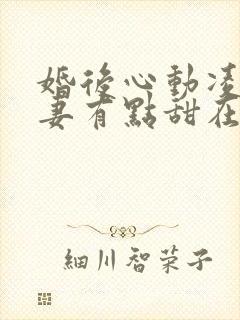 婚后心动凌总追妻有点甜在哪里看