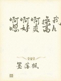 啊啊啊操我男男嗯好爽高h