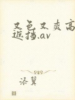 又色又爽高清无遮挡.av