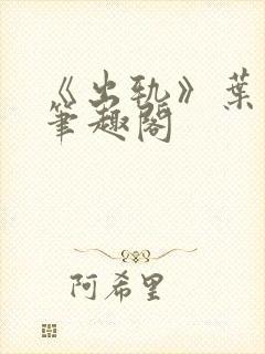《出轨》叶真 笔趣阁
