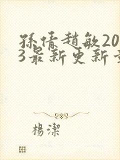 孙倩赵敏2023最新更新章节小说