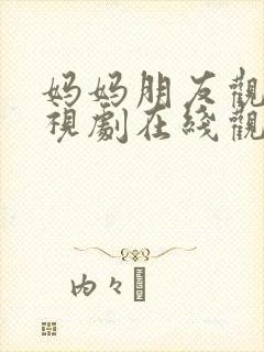 妈妈朋友观看电视剧在线观看全集免费封面