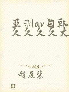 亚洲av日韩久久久久久大