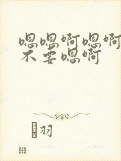 嗯嗯啊嗯啊嗯啊不要嗯啊