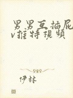 男男互插屁眼gv推特视频