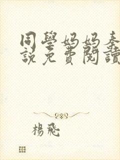 同学妈妈秦姨小说免费阅读最新章节