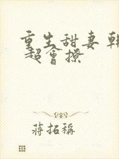 重生甜妻 韩少 超会撩